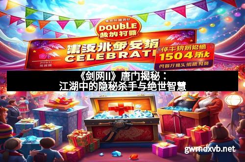 《剑网II》唐门揭秘：江湖中的隐秘杀手与绝世智慧